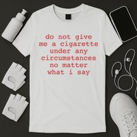 Do Not Give Me A Cigarette Under Any Circumstances No Matter What I Say Funny Me T-Shirt