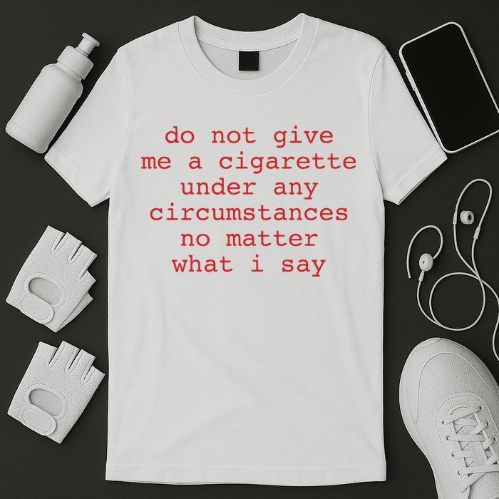 Do Not Give Me A Cigarette Under Any Circumstances No Matter What I Say Funny Me T-Shirt
