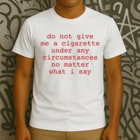 Do Not Give Me A Cigarette Under Any Circumstances No Matter What I Say Funny Me T-Shirt