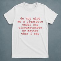 Do Not Give Me A Cigarette Under Any Circumstances No Matter What I Say Funny Me T-Shirt