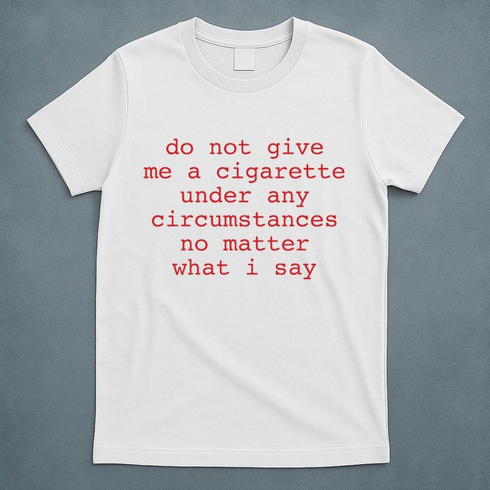 Do Not Give Me A Cigarette Under Any Circumstances No Matter What I Say Funny Me T-Shirt