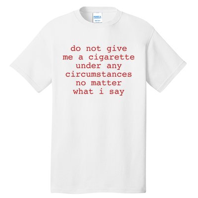 Do Not Give Me A Cigarette Under Any Circumstances No Matter What I Say Funny Me Tall T-Shirt