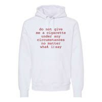 Do Not Give Me A Cigarette Under Any Circumstances No Matter What I Say Funny Me Premium Hoodie