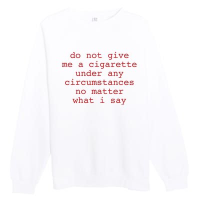 Do Not Give Me A Cigarette Under Any Circumstances No Matter What I Say Funny Me Premium Crewneck Sweatshirt