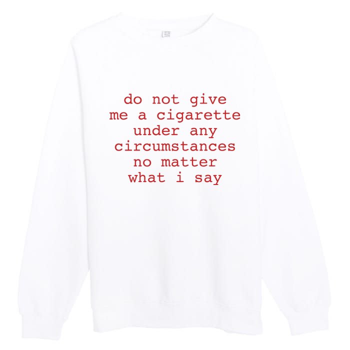 Do Not Give Me A Cigarette Under Any Circumstances No Matter What I Say Funny Me Premium Crewneck Sweatshirt