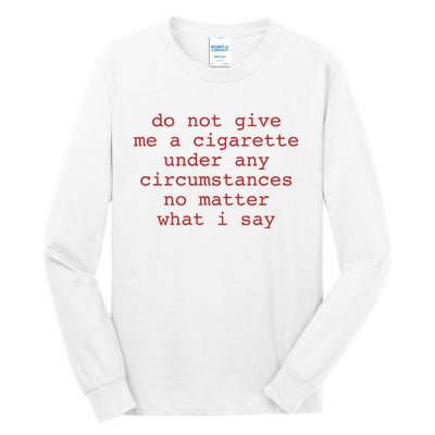 Do Not Give Me A Cigarette Under Any Circumstances No Matter What I Say Funny Me Tall Long Sleeve T-Shirt