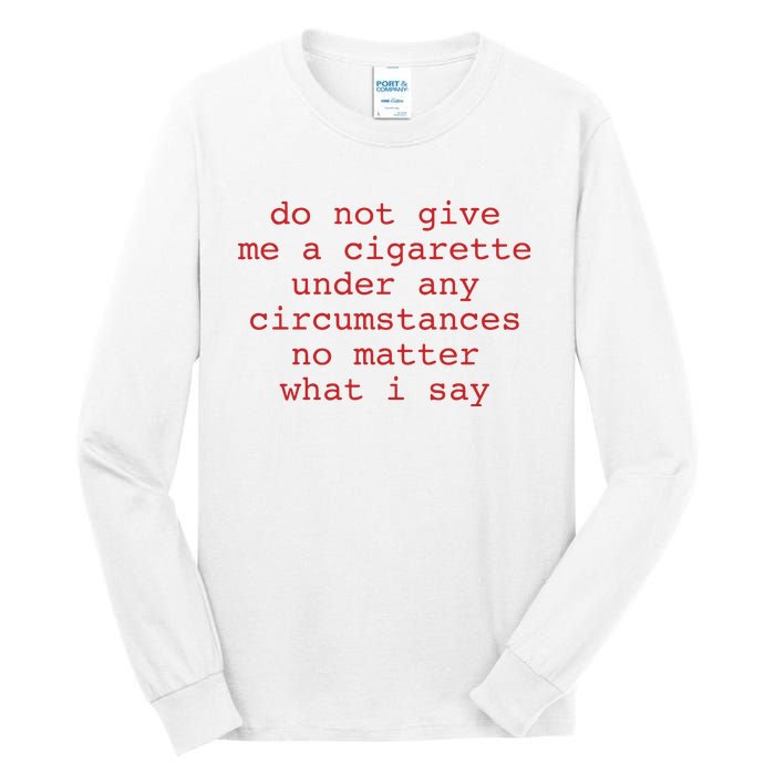 Do Not Give Me A Cigarette Under Any Circumstances No Matter What I Say Funny Me Tall Long Sleeve T-Shirt