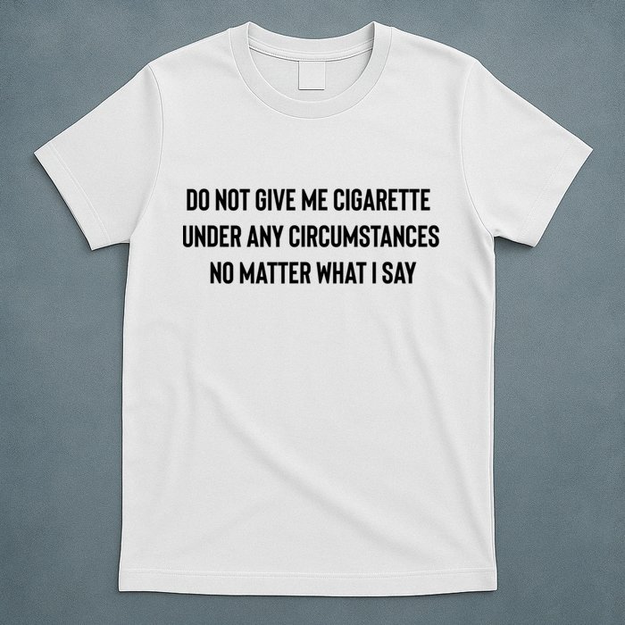 Do Not Give Me A Cigarette Under Any Circumstances T-Shirt