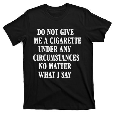 Do Not Give Me A Cigarette Under Any Circumstances Funny T-Shirt