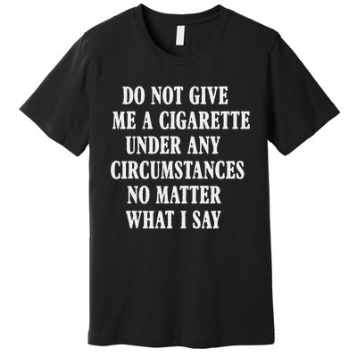 Do Not Give Me A Cigarette Under Any Circumstances Funny Premium T-Shirt