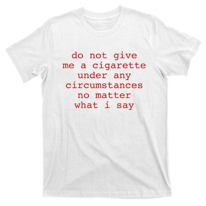 Do Not Give Me A Cigarette Under Any Circumstances T-Shirt