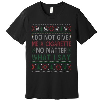 Do Not Give Me Cigarette No Matter What I Say Ugly Christmas Premium T-Shirt