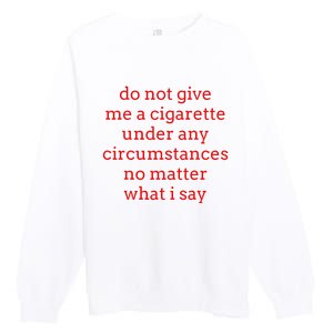 Do Not Give Me A Cigarette Under Any Circumstances No Matter Premium Crewneck Sweatshirt