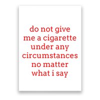 Do Not Give Me A Cigarette Under Any Circumstances No Matter Poster