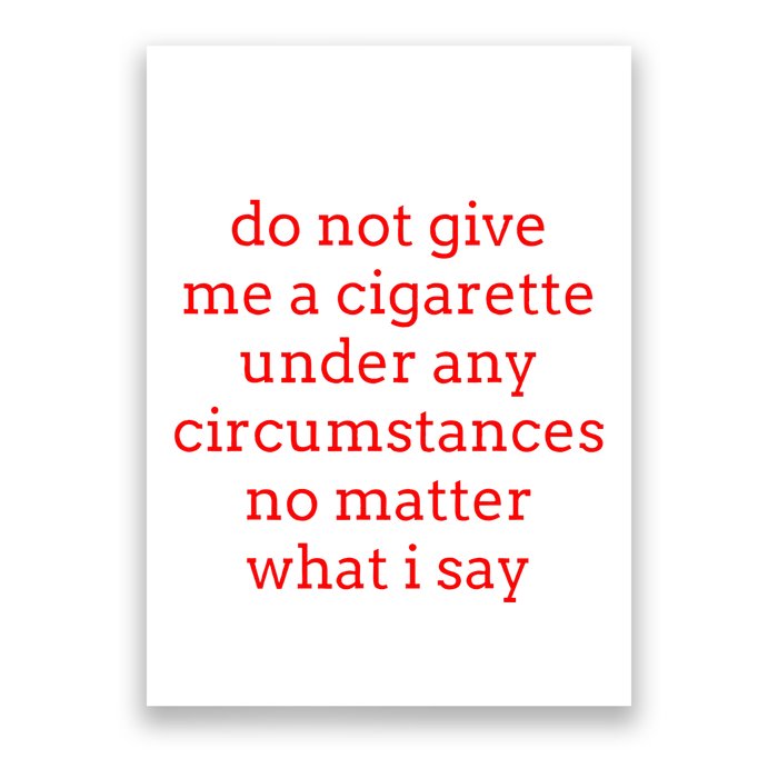 Do Not Give Me A Cigarette Under Any Circumstances No Matter Poster