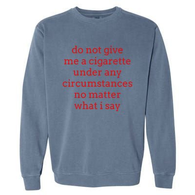 Do Not Give Me A Cigarette Under Any Circumstances No Matter Garment-Dyed Sweatshirt