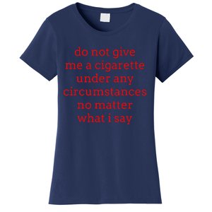 Do Not Give Me A Cigarette Under Any Circumstances No Matter Women's T-Shirt