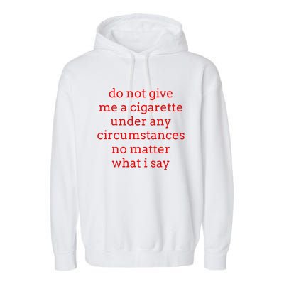 Do Not Give Me A Cigarette Under Any Circumstances No Matter Garment-Dyed Fleece Hoodie