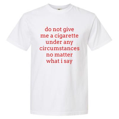 Do Not Give Me A Cigarette Under Any Circumstances No Matter Garment-Dyed Heavyweight T-Shirt