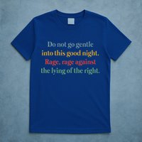 Do Not Go Gentle Into This Good Night Rage Against The Lying T-Shirt