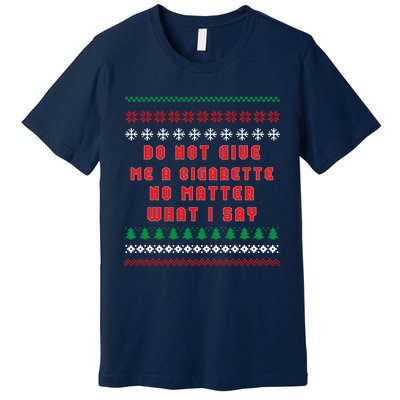 Do Not Give Me Cigarette No Matter What I Say Ugly Christmas Premium T-Shirt