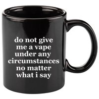 Do Not Give Me A Vape Under Any Circumstance No Matter What I Say 11oz C Handle Ceramic Mug