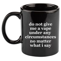 Do Not Give Me A Vape Under Any Circumstance No Matter What I Say 11oz C Handle Ceramic Mug