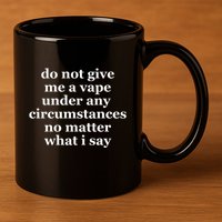 Do Not Give Me A Vape Under Any Circumstance No Matter What I Say 11oz C Handle Ceramic Mug