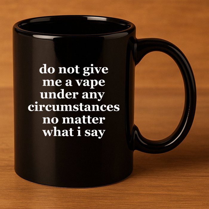 Do Not Give Me A Vape Under Any Circumstance No Matter What I Say 11oz C Handle Ceramic Mug