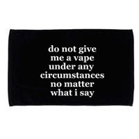 Do Not Give Me A Vape Under Any Circumstance No Matter What I Say Microfiber Hand Towel