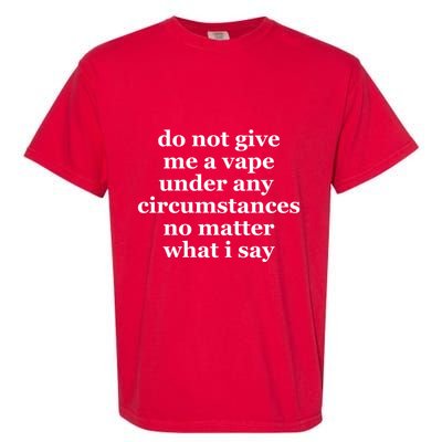 Do Not Give Me A Vape Under Any Circumstance No Matter What I Say Garment-Dyed Heavyweight T-Shirt
