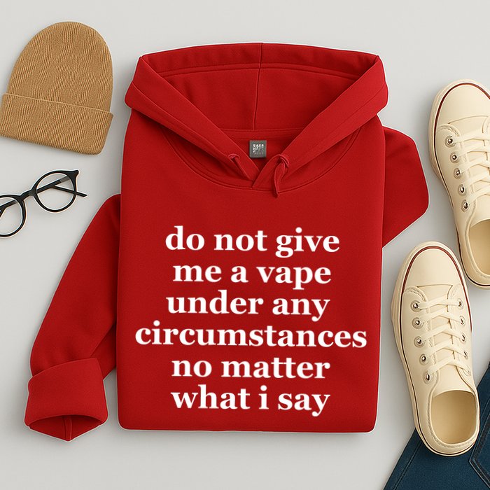 Do Not Give Me A Vape Under Any Circumstance No Matter What I Say Hoodie