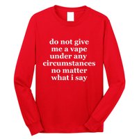 Do Not Give Me A Vape Under Any Circumstance No Matter What I Say Long Sleeve Shirt