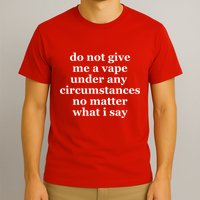 Do Not Give Me A Vape Under Any Circumstance No Matter What I Say T-Shirt