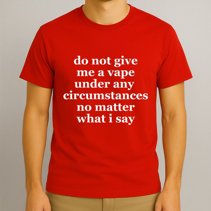 Do Not Give Me A Vape Under Any Circumstance No Matter What I Say T-Shirt