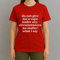 Do Not Give Me A Vape Under Any Circumstance No Matter What I Say T-Shirt