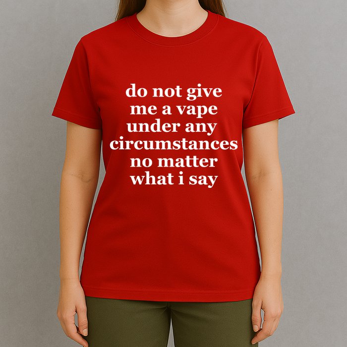 Do Not Give Me A Vape Under Any Circumstance No Matter What I Say T-Shirt