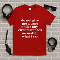Do Not Give Me A Vape Under Any Circumstance No Matter What I Say T-Shirt