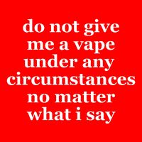 Do Not Give Me A Vape Under Any Circumstance No Matter What I Say T-Shirt