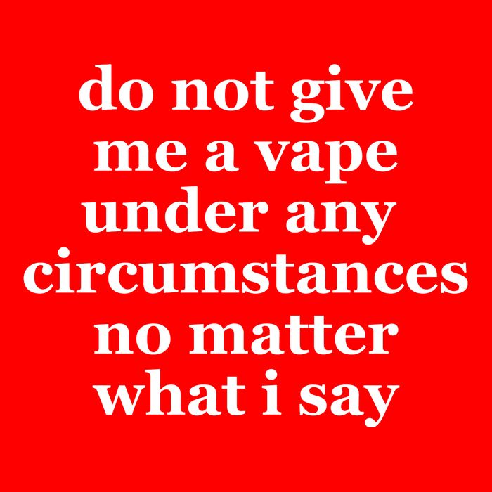 Do Not Give Me A Vape Under Any Circumstance No Matter What I Say T-Shirt