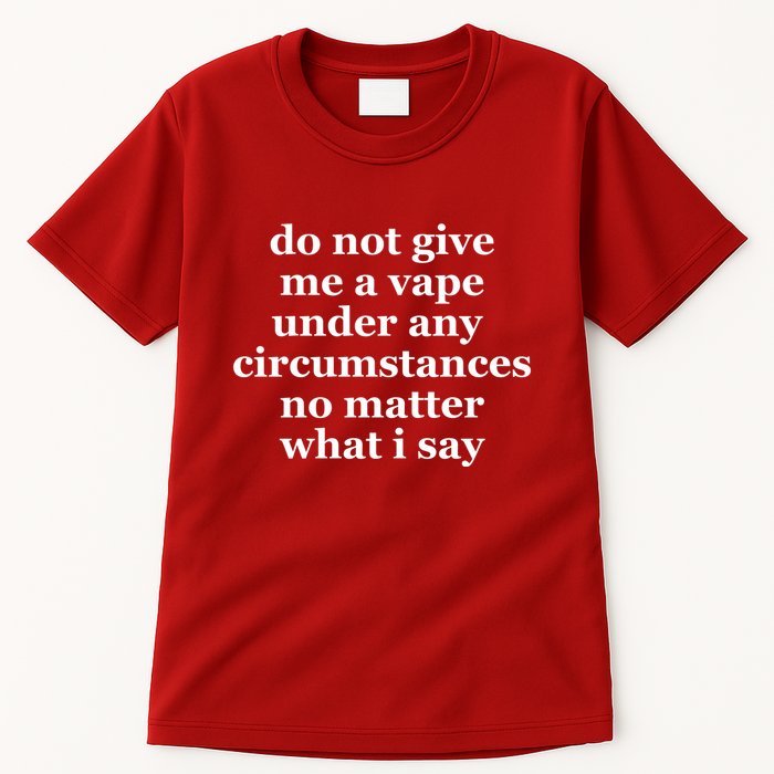 Do Not Give Me A Vape Under Any Circumstance No Matter What I Say Tall T-Shirt