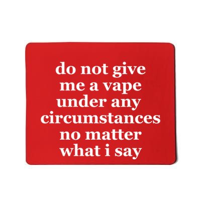 Do Not Give Me A Vape Under Any Circumstance No Matter What I Say Mousepad
