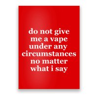 Do Not Give Me A Vape Under Any Circumstance No Matter What I Say Poster
