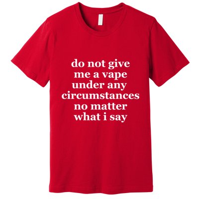 Do Not Give Me A Vape Under Any Circumstance No Matter What I Say Premium T-Shirt