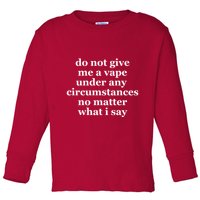 Do Not Give Me A Vape Under Any Circumstance No Matter What I Say Toddler Long Sleeve Shirt