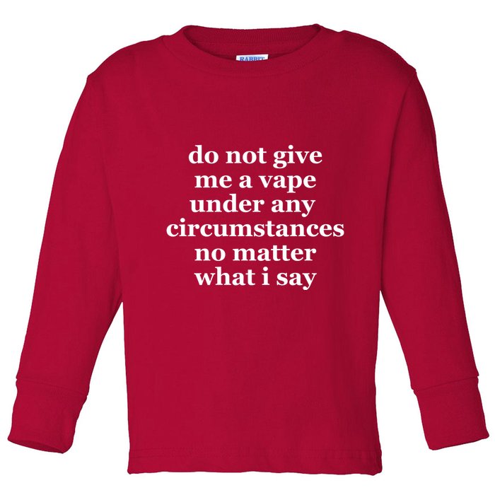 Do Not Give Me A Vape Under Any Circumstance No Matter What I Say Toddler Long Sleeve Shirt
