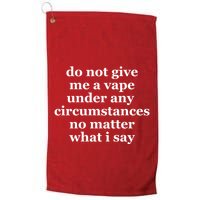 Do Not Give Me A Vape Under Any Circumstance No Matter What I Say Golf Towel