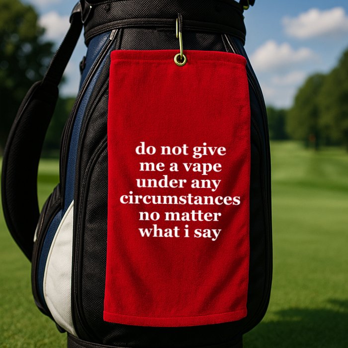 Do Not Give Me A Vape Under Any Circumstance No Matter What I Say Golf Towel