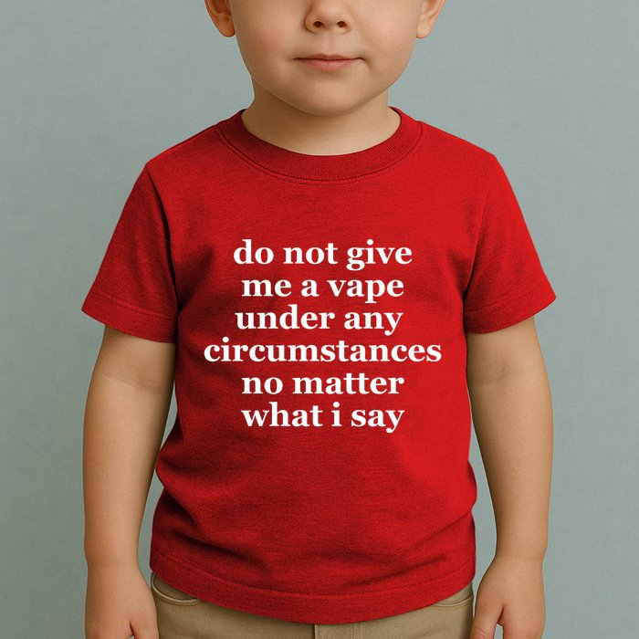 Do Not Give Me A Vape Under Any Circumstance No Matter What I Say Toddler T-Shirt