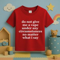 Do Not Give Me A Vape Under Any Circumstance No Matter What I Say Toddler T-Shirt